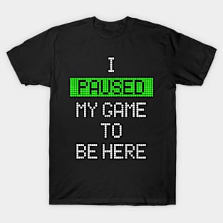 i paused my game to be here T-Shirt